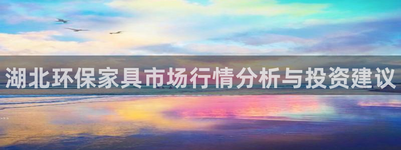 意昂5(KGAME)平台登录首页：湖北环保家具市场行情分析与