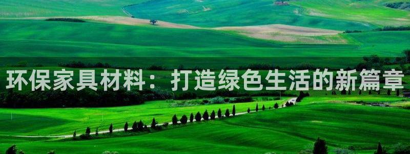 意昂5(KGAME)代理注册开户：环保家具材料：打造绿色生活