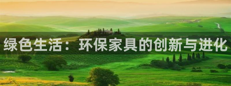 意昂5(KGAME)注册线路：绿色生活：环保家具的创新与进化