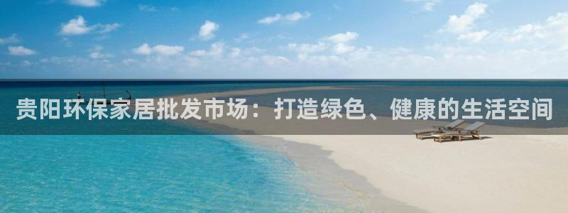 意昂5(KGAME)平台登录网址是什么：贵阳环保家居批发市场