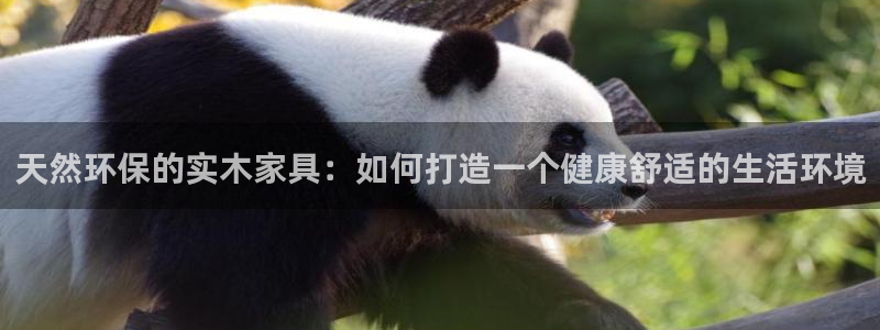 意昂5(KGAME)注册主管：天然环保的实木家具：如何打造一