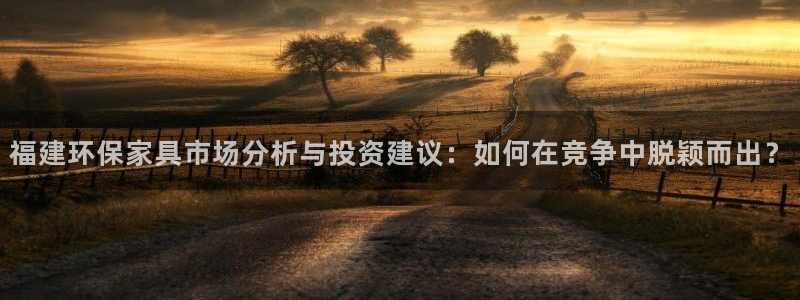 意昂5(KGAME)线路测速登录中心：福建环保家具市场分析与