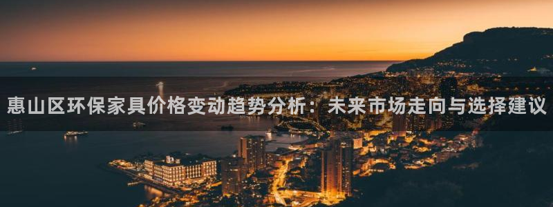 意昂5(KGAME)平台登陆地址：惠山区环保家具价格变动趋势