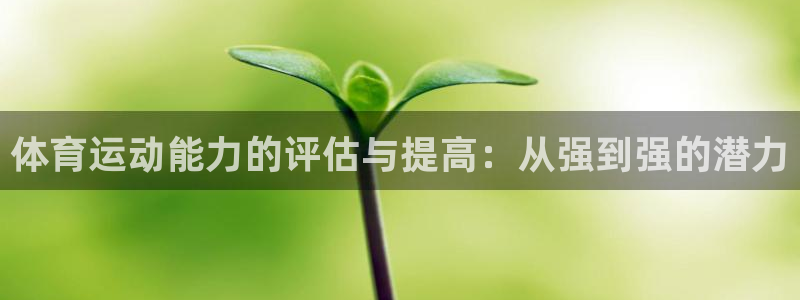 中欧体育kok官网首页：体育运动能力的评估与提高：从强到强的潜力