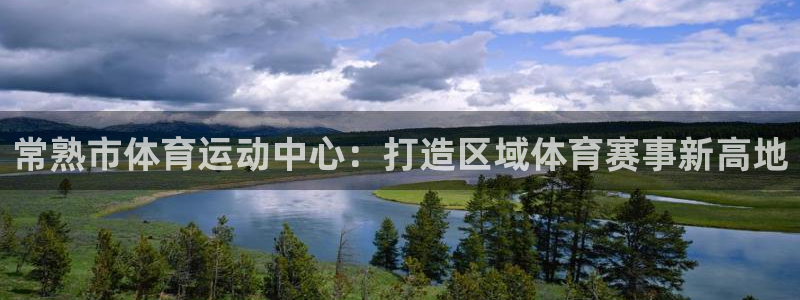 中欧体育zoty下载：常熟市体育运动中心：打造区域体育赛事新高地