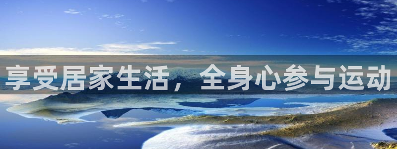 zoty中欧体育平台：享受居家生活，全身心参与运动
