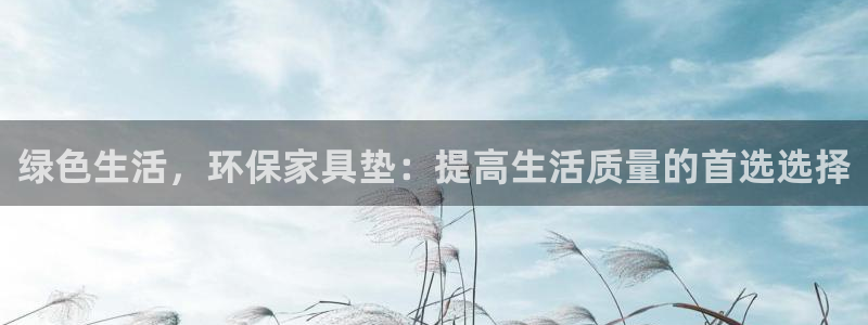 意昂5(KGAME)平台首页：绿色生活，环保家具垫：提高生活